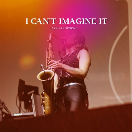 I Can't Imagine It (Jazz Saxophone)