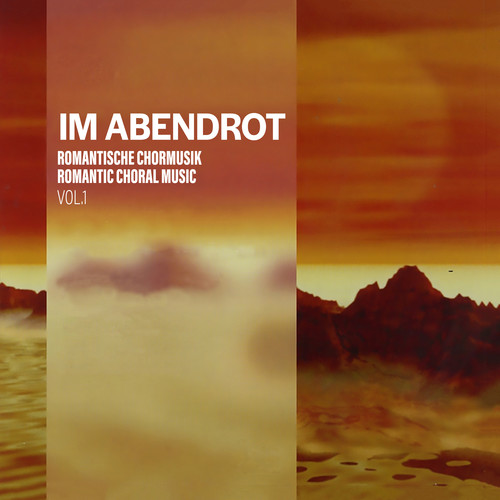 Im Abendrot - Romantische Chormusik, Vol. 1