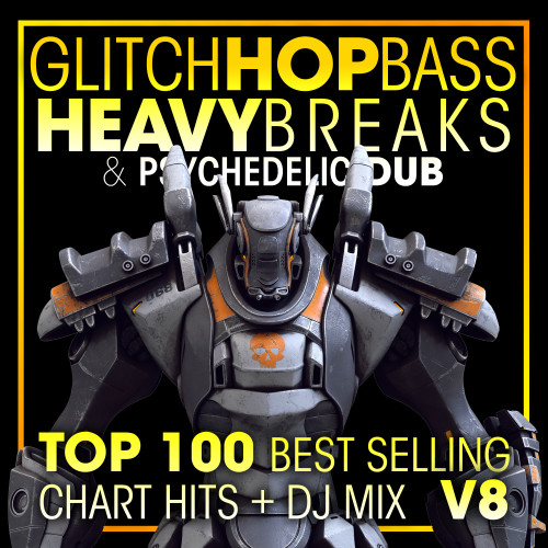 Glitch Hop, Bass Heavy Breaks & Psychedelic Dub Top 100 Best Selling Chart Hits + DJ Mix V8 (Explicit)