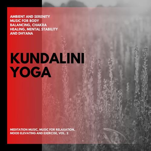 Kundalini Yoga (Ambient And Serenity Music For Body Balancing, Chakra Healing, Mental Stability And Dhyana) (Meditation Music, Music For Relaxation, Mood Elevating And Exercise, Vol. 2)