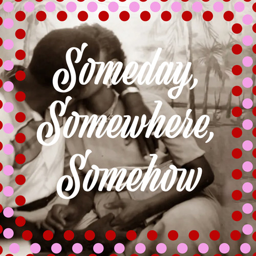 Someday, Somewhere, Somehow