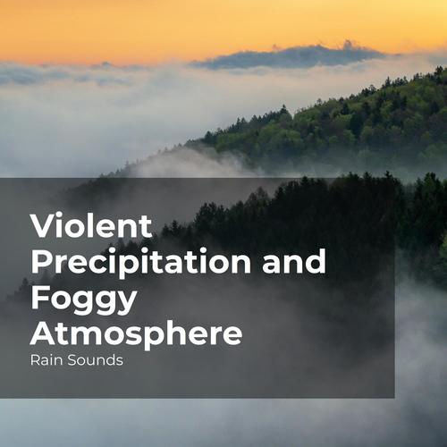 Violent Precipitation and Foggy Atmosphere