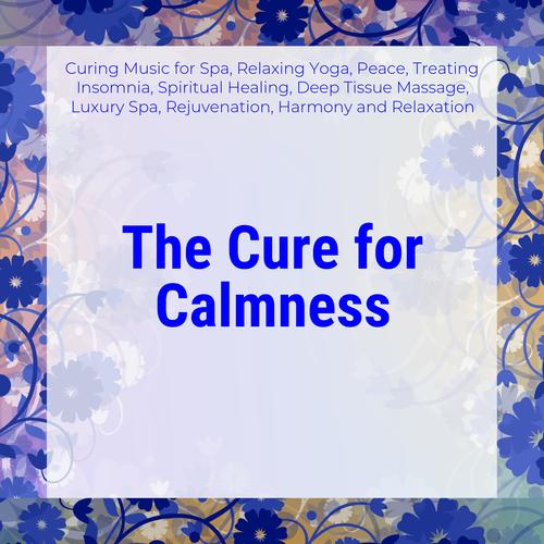 The Cure For Calmness (Curing Music For Spa, Relaxing Yoga, Peace, Treating Insomnia, Spiritual Healing, Deep Tissue Massage, Luxury Spa, Rejuvenation, Harmony And Relaxation)