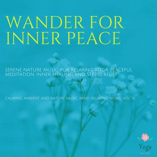 Wander For Inner Peace (Serene Nature Music For Relaxing Yoga, Peaceful Meditation, Inner Healing And Stress Relief) (Calming, Ambient And Nature Music, Mind Relaxing Music, Vol. 10)