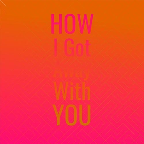 How I Got Away With You