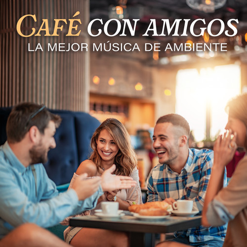 Café Con Amigos - La Mejor Música De Ambiente (Explicit)