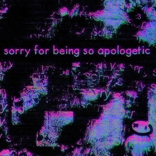 sorry for being so apologetic