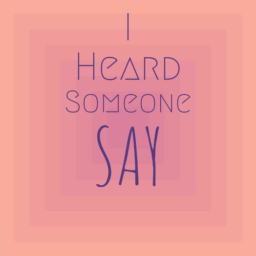I Heard Someone Say