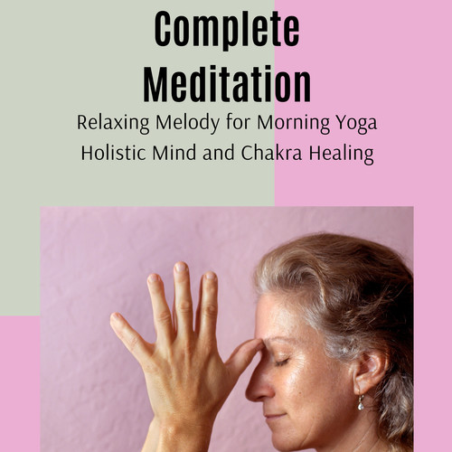 Complete Meditation - Relaxing Melody For Morning Yoga, Holistic Mind And Chakra Healing