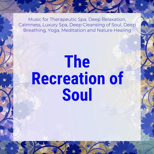 The Recreation Of Soul (Music For Therapeutic Spa, Deep Relaxation, Calmness, Luxury Spa, Deep Cleansing Of Soul, Deep Breathing, Yoga, Meditation And Nature Healing)