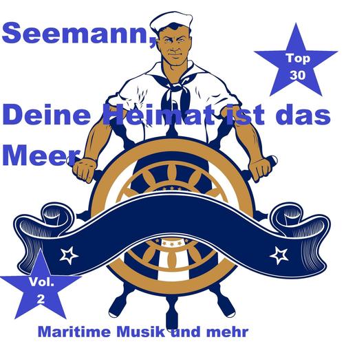 Top 30: Seemann, Deine Heimat ist das Meer - Maritime Musik und mehr, Vol. 2