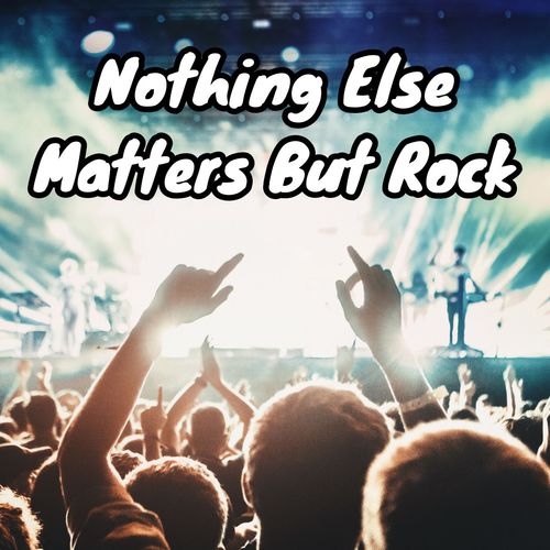 Nothing Else Matters But Rock