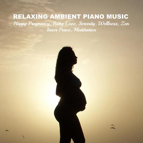 Relaxing Ambient Piano Music for Happy Pregnancy, Baby Love, Serenity, Wellness, Zen, Inner Peace, M