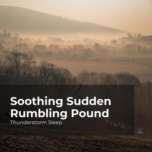 Soothing Sudden Rumbling Pound