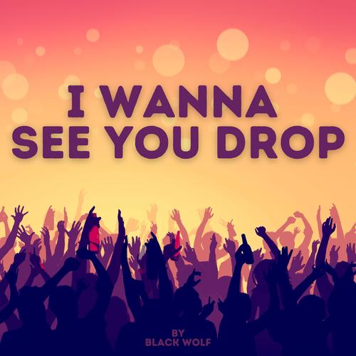 I Wanna See You Drop