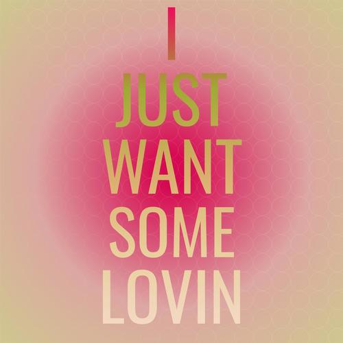 I Just Want Some Lovin