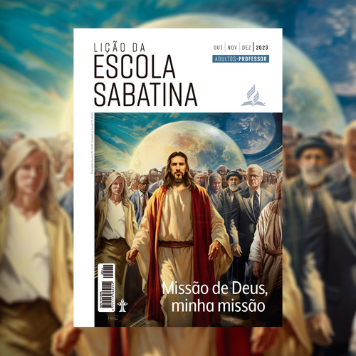 Lição da Escola Sabatina 2023: 4º Trimestre - Missão de Deus, Minha Missão