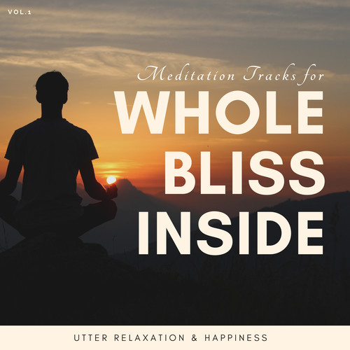 Whole Bliss Inside - Meditation Tracks For Utter Relaxation & Happiness, Vol.1