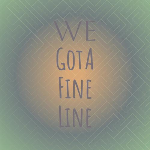 We Got A Fine Line
