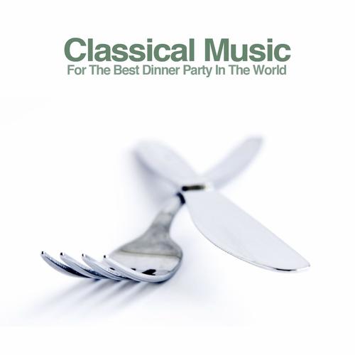 Classical Music for the Best Dinner Party in the World: Create An Instant Sophisticated Atmosphere W