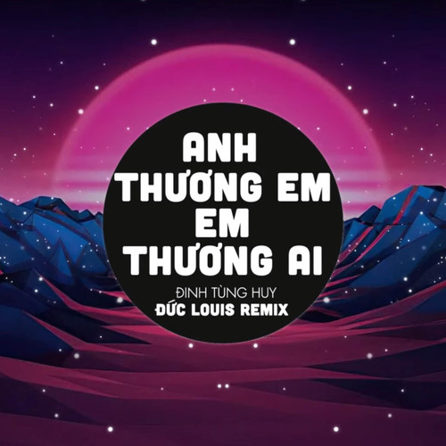 Anh Thương Em Em Thương Ai (Đức Louis Remix)