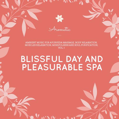 Blissful Day And Pleasurable Spa - Ambient Music For Ayurveda Massage, Body Relaxation, Muscles Relaxation, Mindfulness And Soul Purification, Vol. 1