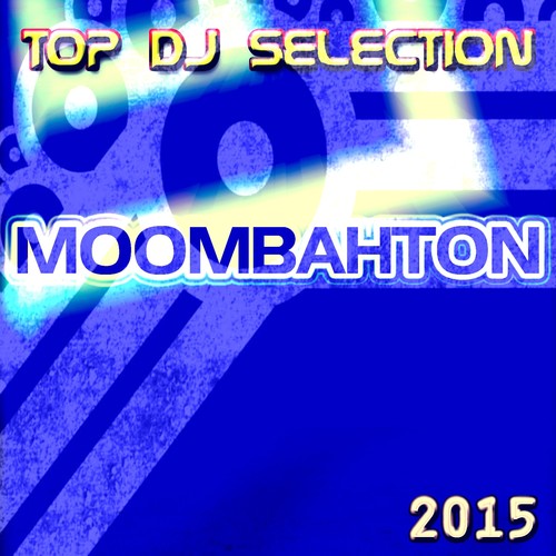 Top DJ Selection Moombahton 2015 (62 Top Essential Songs Future Hits for Party and DJ Set Ibiza Miami Rimini Berlin London) [Explicit]