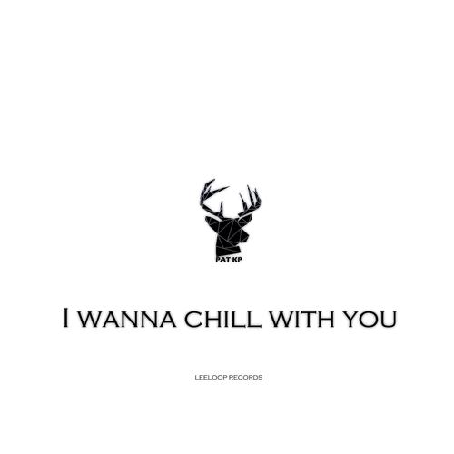 I Wanna Chill with You