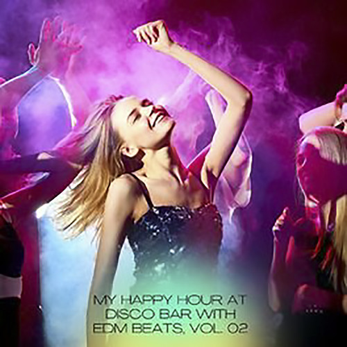 My Happy Hour At Disco Bar With EDM Beats, Vol. 02