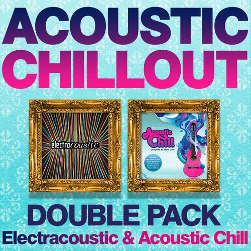 Acoustic Chillout Double Pack (Electracoustic and Acoustic Chill) 45 Cool Acoustic Gems - Compiled b