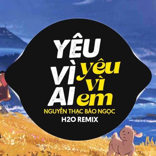 Yêu Vì Ai Yêu Vì Em Remix (Deep House)