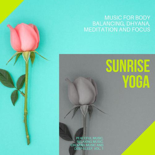 Sunrise Yoga (Music For Body Balancing, Dhyana, Meditation And Focus) (Peaceful Music, Relaxing Music, Calming Music And Deep Sleep, Vol. 1)