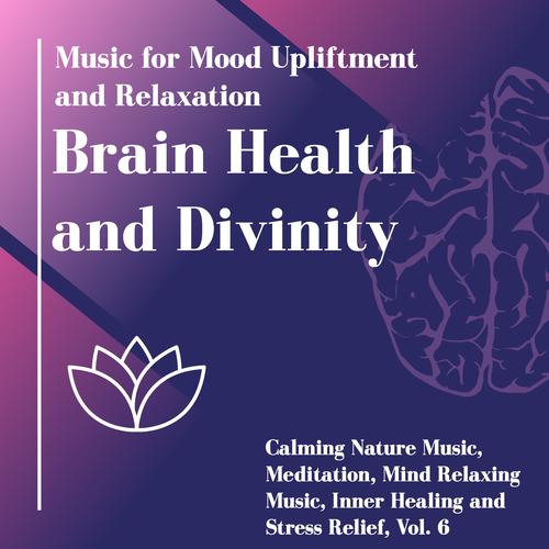 Brain Health And Divinity (Music For Mood Upliftment And Relaxation) (Calming Nature Music, Meditation, Mind Relaxing Music, Inner Healing And Stress Relief, Vol. 6)