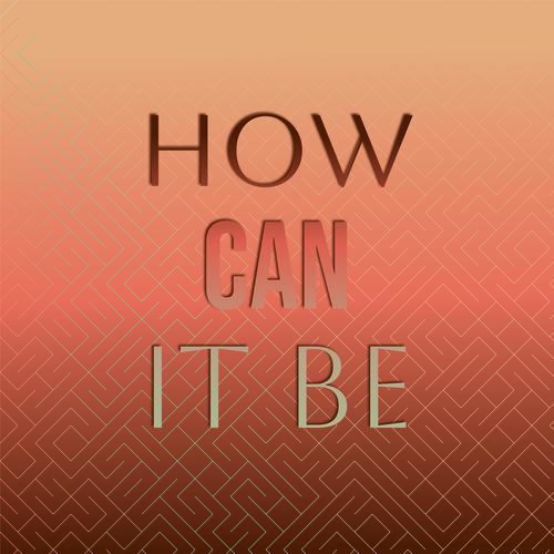 How Can It Be