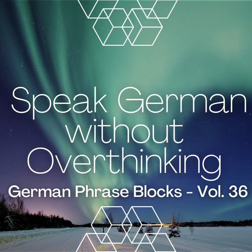 Speak German without Overthinking, German Phrase Blocks - Vol. 36