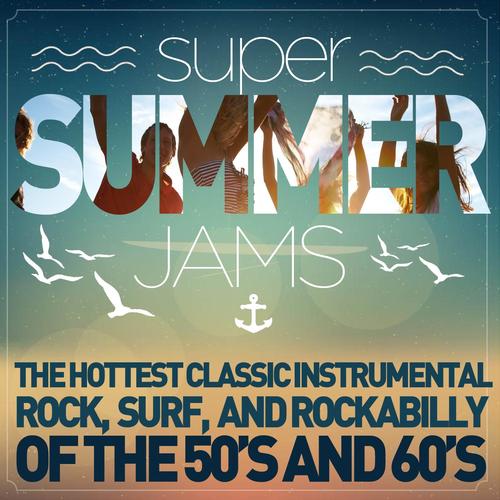 Super Summer Jams - The Hottest Classic Instrumental Rock, Surf, And Rockabilly of the 50s and 60s