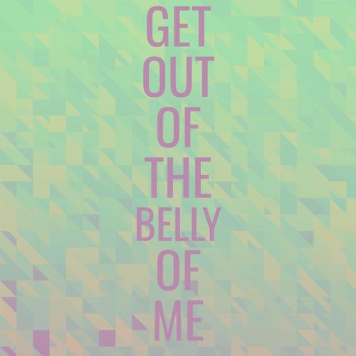 Get Out Of The Belly Of Me