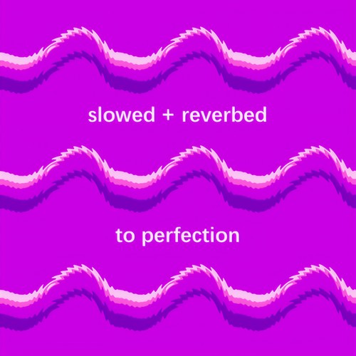 slowed + reverbed to perfection (Explicit)