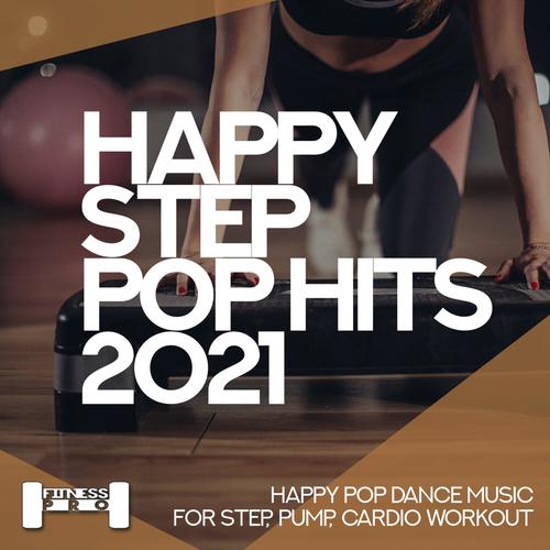 Happy Step Pop Hits 2021 - Happy Pop Dance Music for Step, Pump, Cardio Workout