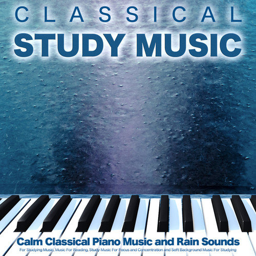Classical Study Music: Calm Classical Piano Music and Rain Sounds For Studying Music, Music For Reading, Study Music For Focus and Concentration and Soft Background Music For Studying