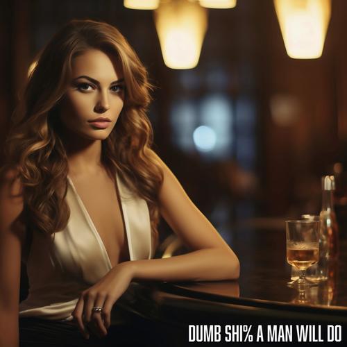 Dumb Shit A Man Will Do (Explicit)