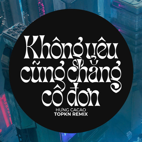 Không Yêu Cũng Chẳng Cô Đơn (EDM Remix)