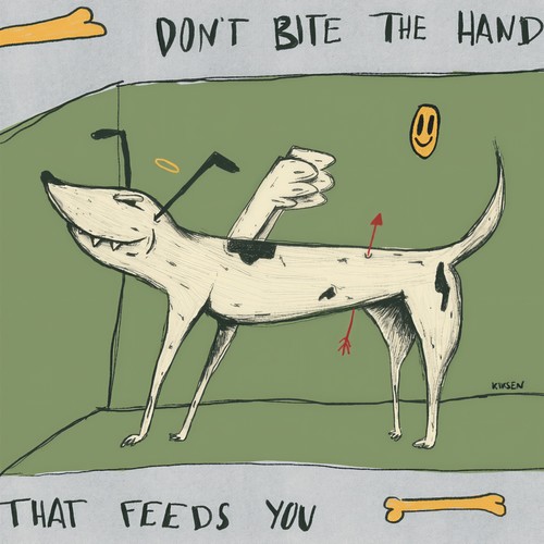 Don't bite the hand that feeds you