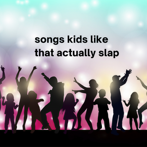 songs kids like that actually slap