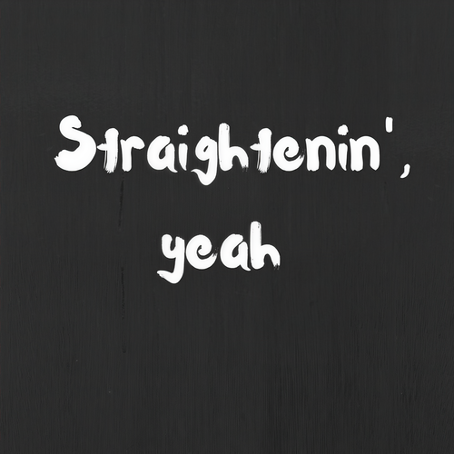 Straightenin', yeah (Explicit)