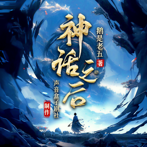 神话之后丨鹅是老五最新作品丨爽剧丨声音盒子剧社多播版