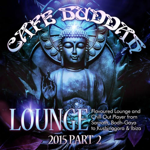 Café Buddah Lounge 2015, Pt. 2 (Flavoured Lounge and Chill out Player from Sarnath, Bodh-Gaya to Kushinagara & Ibiza)