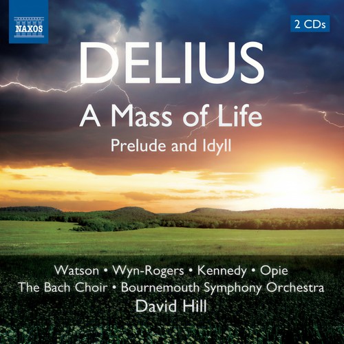 DELIUS, F.: Mass of Life (A) / Prelude and Idyll (J. Watson, Wyn-Rogers, A. Kennedy, Opie, Bach Choir, Bournemouth Symphony, D. Hill)