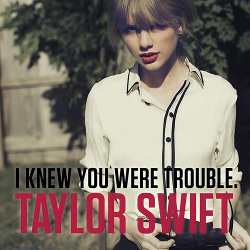 I Knew You Were Trouble.