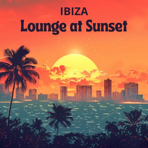 Lounge at Sunset: Ibiza House & Chillout Vibes